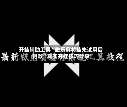 开挂辅助工具“微乐麻将挂先试用后付款”真实开挂技巧分享
