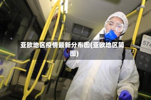 亚欧地区疫情最新分布图(亚欧地区简图)