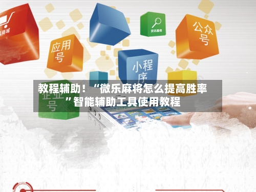 教程辅助！“微乐麻将怎么提高胜率”智能辅助工具使用教程