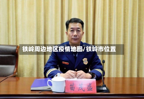 铁岭周边地区疫情地图/铁岭市位置