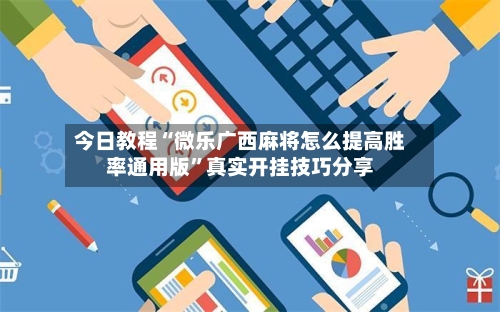 今日教程“微乐广西麻将怎么提高胜率通用版”真实开挂技巧分享