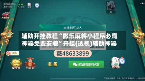辅助开挂教程“微乐麻将小程序必赢神器免费安装”开挂(透视)辅助神器