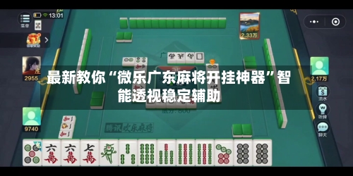 最新教你“微乐广东麻将开挂神器”智能透视稳定辅助