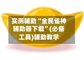 实测辅助“全民雀神辅助器下载”(必备工具)辅助教学