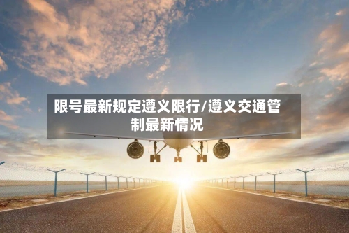 限号最新规定遵义限行/遵义交通管制最新情况
