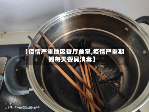 【疫情严重地区餐厅食堂,疫情严重期间每天餐具消毒】