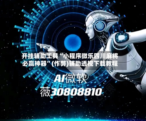 开挂辅助工具“小程序微乐四川麻将必赢神器”(作弊)辅助透视下载教程