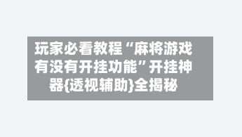 玩家必看教程“麻将游戏有没有开挂功能”开挂神器{透视辅助}全揭秘