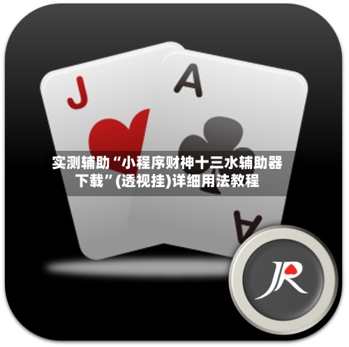 实测辅助“小程序财神十三水辅助器下载”(透视挂)详细用法教程