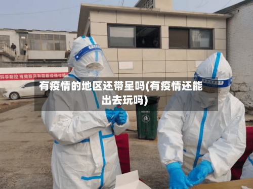 有疫情的地区还带星吗(有疫情还能出去玩吗)