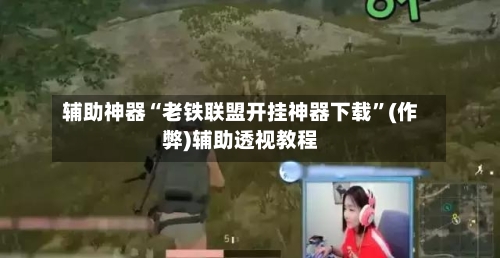 辅助神器“老铁联盟开挂神器下载”(作弊)辅助透视教程