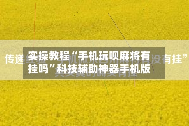 实操教程“手机玩呗麻将有挂吗”科技辅助神器手机版