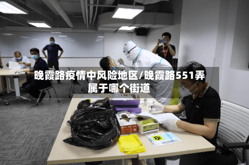 晚霞路疫情中风险地区/晚霞路551弄属于哪个街道