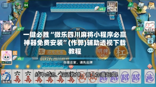 一键必胜“微乐四川麻将小程序必赢神器免费安装”(作弊)辅助透视下载教程