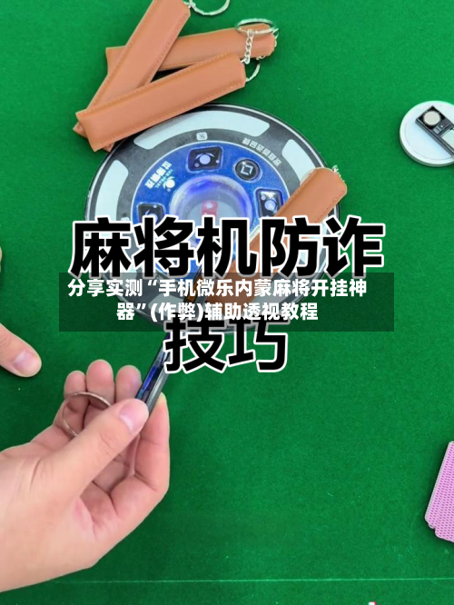 分享实测“手机微乐内蒙麻将开挂神器”(作弊)辅助透视教程