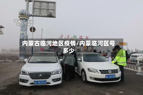 内蒙古临河地区疫情/内蒙临河区号多少