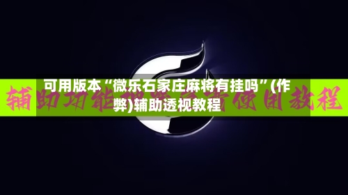 可用版本“微乐石家庄麻将有挂吗”(作弊)辅助透视教程