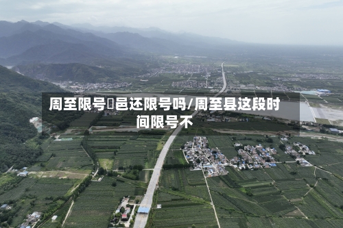 周至限号鄠邑还限号吗/周至县这段时间限号不