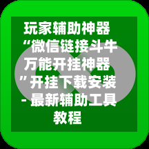 玩家辅助神器“微信链接斗牛万能开挂神器”开挂下载安装 - 最新辅助工具教程