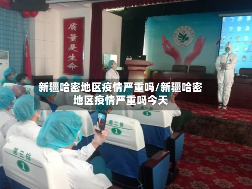新疆哈密地区疫情严重吗/新疆哈密地区疫情严重吗今天