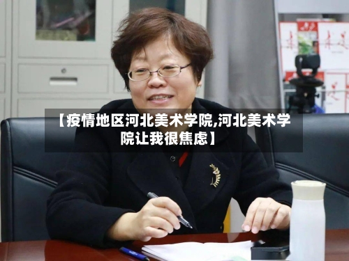 【疫情地区河北美术学院,河北美术学院让我很焦虑】