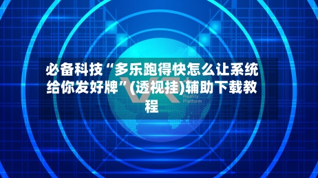 必备科技“多乐跑得快怎么让系统给你发好牌”(透视挂)辅助下载教程