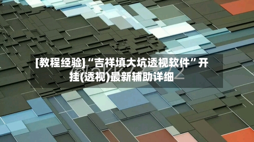 [教程经验]“吉祥填大坑透视软件”开挂(透视)最新辅助详细