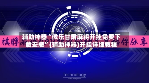 辅助神器“微乐甘肃麻将开挂免费下载安装”(辅助神器)开挂详细教程