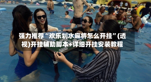 强力推荐“欢乐划水麻将怎么开挂”(透视)开挂辅助脚本+详细开挂安装教程