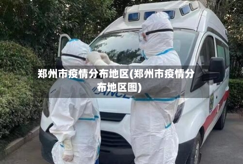 郑州市疫情分布地区(郑州市疫情分布地区图)
