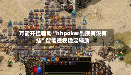 万能开挂辅助“hhpoker到底有没有挂”智能透视稳定辅助