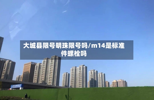 大城县限号明珠限号吗/m14是标准件螺栓吗
