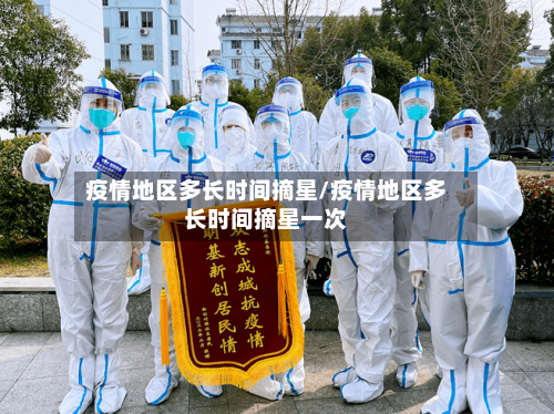 疫情地区多长时间摘星/疫情地区多长时间摘星一次