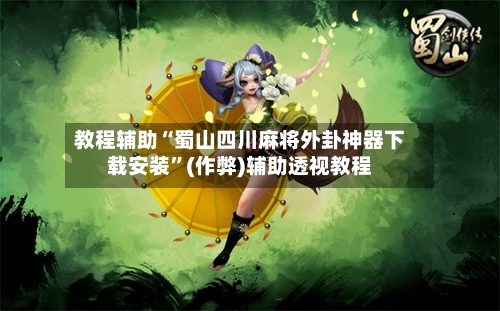 教程辅助“蜀山四川麻将外卦神器下载安装”(作弊)辅助透视教程