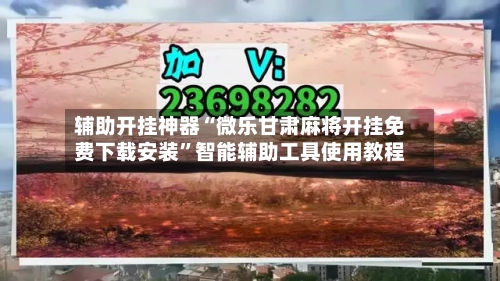 辅助开挂神器“微乐甘肃麻将开挂免费下载安装”智能辅助工具使用教程