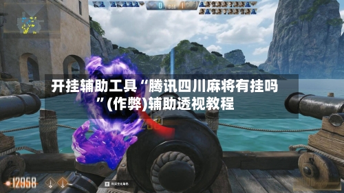 开挂辅助工具“腾讯四川麻将有挂吗”(作弊)辅助透视教程
