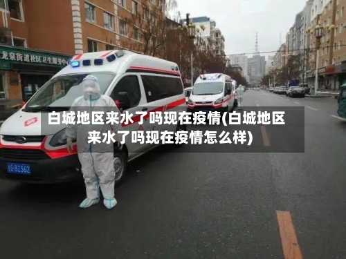 白城地区来水了吗现在疫情(白城地区来水了吗现在疫情怎么样)