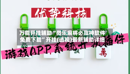 万能开挂辅助“微乐麻将必赢神软件免费下载”开挂(透视)最新辅助详细