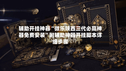 辅助开挂神器“微乐陕西三代必赢神器免费安装”附辅助神器开挂脚本详细步骤