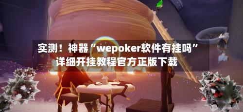 实测！神器“wepoker软件有挂吗”详细开挂教程官方正版下载