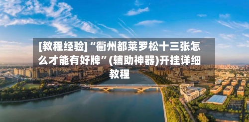 [教程经验]“衢州都莱罗松十三张怎么才能有好牌”(辅助神器)开挂详细教程
