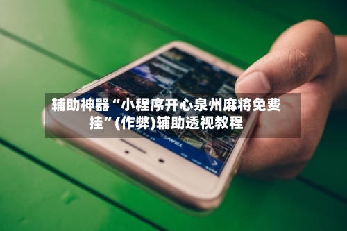 辅助神器“小程序开心泉州麻将免费挂”(作弊)辅助透视教程