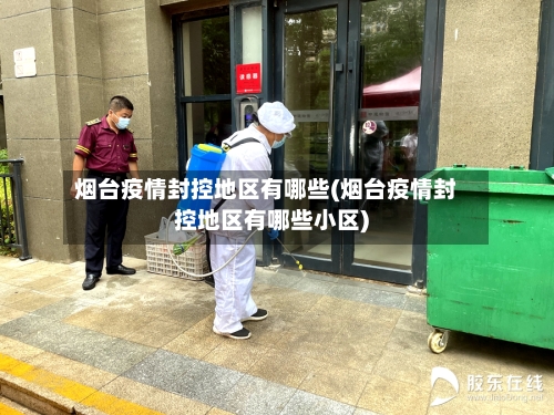 烟台疫情封控地区有哪些(烟台疫情封控地区有哪些小区)
