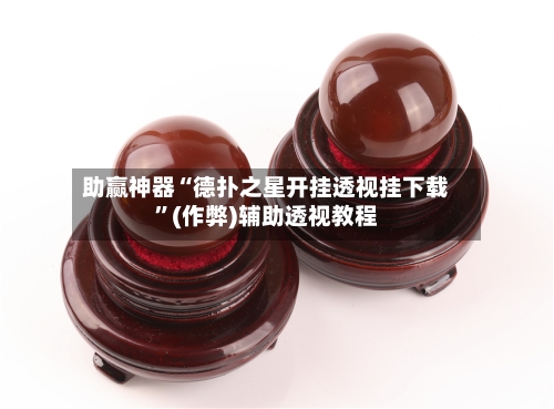 助赢神器“德扑之星开挂透视挂下载”(作弊)辅助透视教程