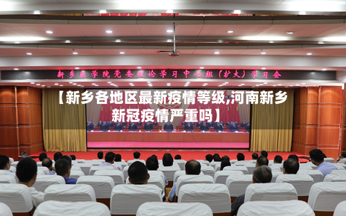 【新乡各地区最新疫情等级,河南新乡新冠疫情严重吗】