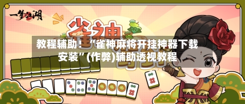 教程辅助！“雀神麻将开挂神器下载安装”(作弊)辅助透视教程