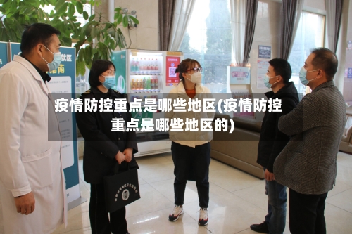 疫情防控重点是哪些地区(疫情防控重点是哪些地区的)