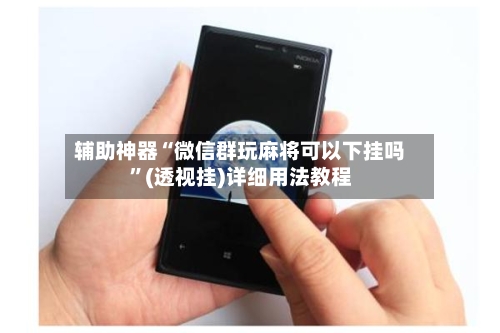 辅助神器“微信群玩麻将可以下挂吗”(透视挂)详细用法教程