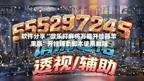 软件分享“微乐打麻将万能开挂器苹果版”开挂辅助脚本使用教程