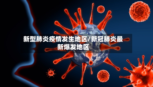 新型肺炎疫情发生地区/新冠肺炎最新爆发地区